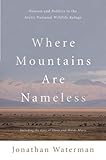 Where Mountains Are Nameless: Passion And Politics In The Arctic National Wildlife Refuge