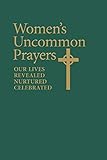 Women's Uncommon Prayers: Our Lives Revealed, Nurtured, Celebrated