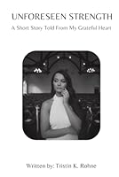 Unforeseen Strength: A Short Story Told From My Grateful Heart B0CQ6Z35KC Book Cover