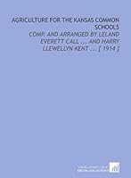 Agriculture For The Kansas Common Schools: Comp. And Arranged By Leland Everett Call ... And Harry Llewellyn Kent ... [ 1914 ] 1112362207 Book Cover