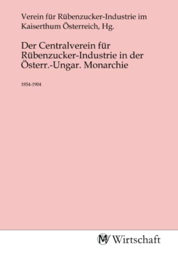 Der Centralverein für Rübenzucker-Industrie in der Österr.-Ungar. Monarchie: 1854-1904