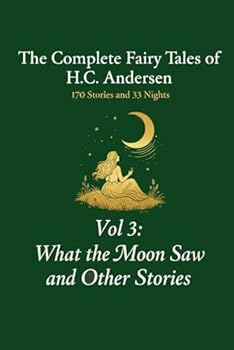 The Complete Fairy Tales of H.C. Andersen: Volume 3 What the Moon Saw and Other Stories (The 203 Tales of Andersen)