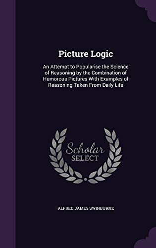 Picture Logic: An Attempt to Popularise the Science of Reasoning by the Combination of Humorous Pictures With Examples of Reasoning Taken From Daily Life