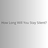 How Long Will You Stay Silent?