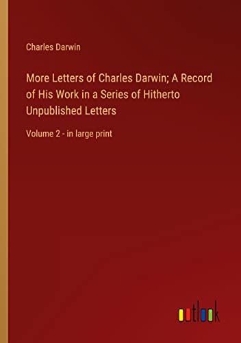 More Letters of Charles Darwin; A Record of His Work in a Series of Hitherto Unpublished Letters: Volume 2 - in large print