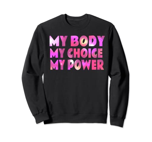 My Body My Choice My Power Pro Choice Sweatshirt
