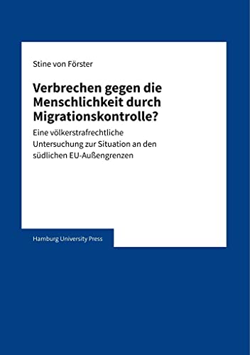 Verbrechen gegen die Menschlichkeit durch Migrationskontrolle?: Eine völkerstrafrechtliche Untersuchung zur Situation an den südlichen EU-Außengrenzen