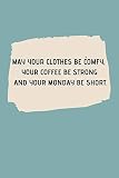 MAY YOUR CLOTHES BE COMFY, YOUR COFFEE BE STRONG AND YOUR MONDAY BE SHORT.: Journal notebook Diary for inspiration Blank Lined Travel Journal to Write In Ideas and to do list planner