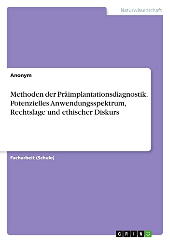 Methoden der Präimplantationsdiagnostik. Potenzielles Anwendungsspektrum, Rechtslage und ethischer Diskurs (German Edition)