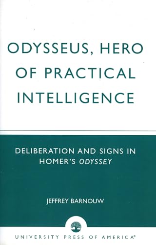 Odysseus, Hero of Practical Intelligence: Deliberation and Signs in Homer's Odyssey