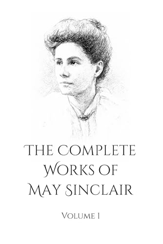 The Complete Works of May Sinclair: Vol 1 | Featuring The Divine Fire & The Judgment of Eve
