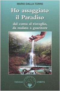 Ho assaggiato il paradiso. Dal coma al risveglio, da malato a guaritore Ho assaggiato il paradiso. Dal coma al risveglio, da malato a guaritore