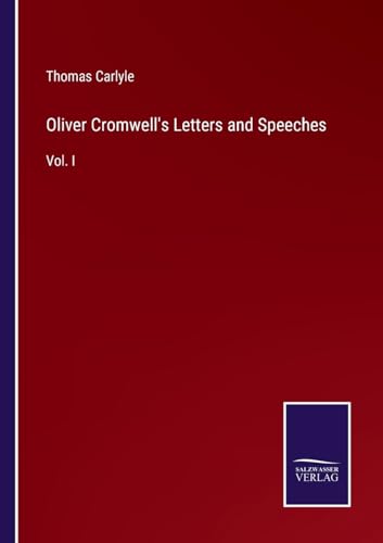 Oliver Cromwell's Letters and Speeches: Vol. I