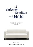 In 6 einfachen Schritten zu mehr Geld: Vermögen, Sicherheit und Lebensqualität für jeden