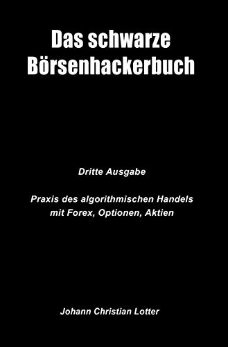 Das Schwarze Börsenhackerbuch: Praxis des algorithmischen Handels mit Forex, Optionen, Aktien