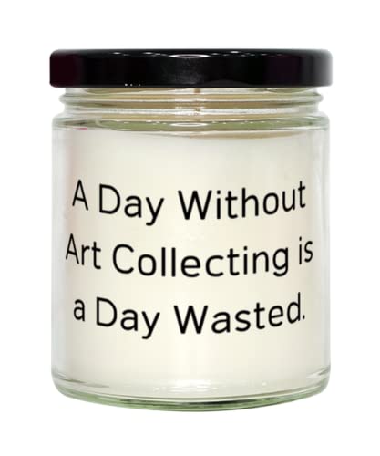 Nice Art Collecting, A Day Without Art Collecting is a Day Wasted, Brilliant Candle For Friends From