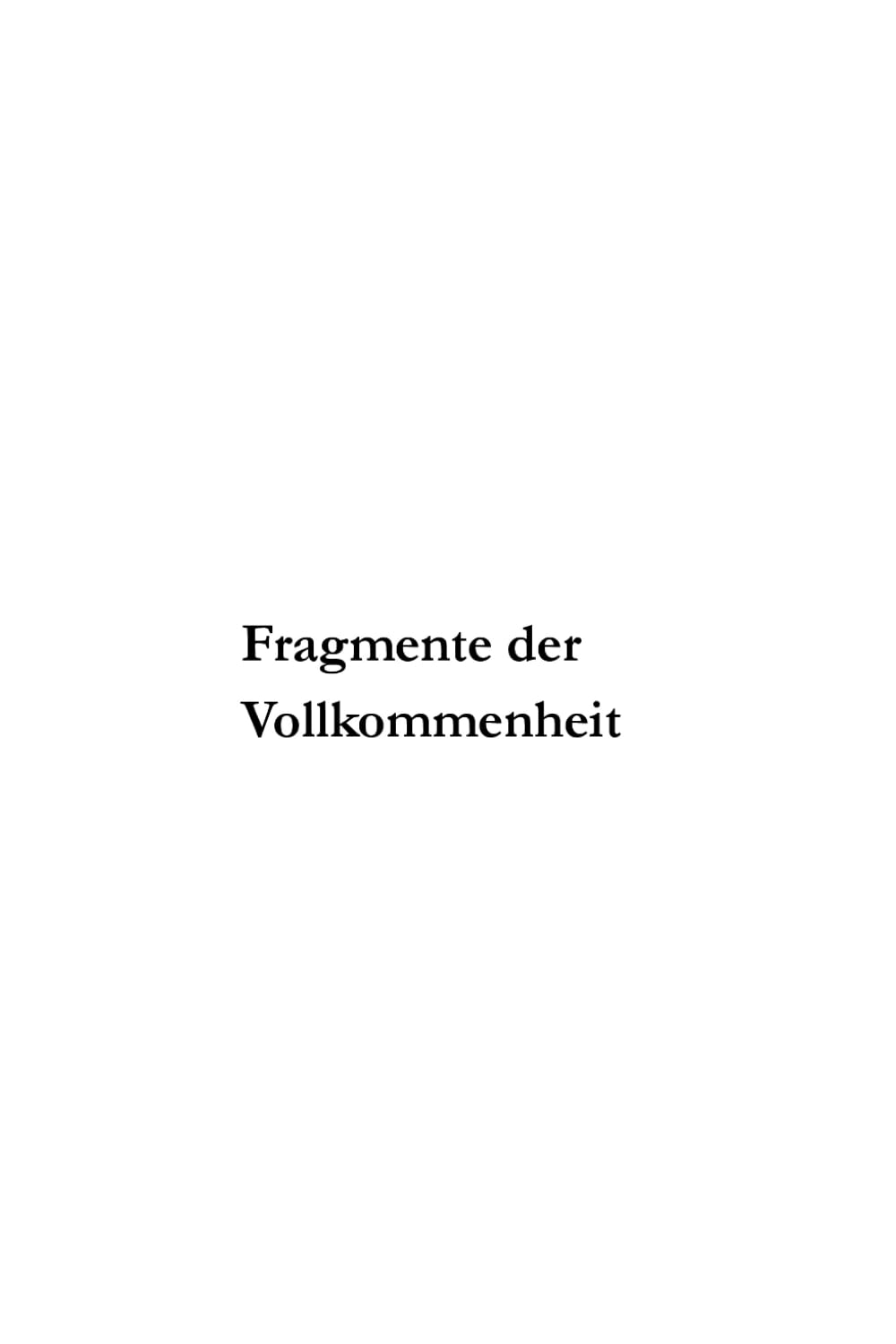 Fragmente der Vollkommenheit: Zwischen Sein und Werden