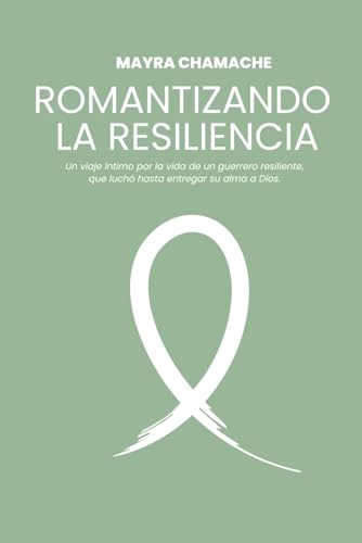 Romantizando la resiliencia: Un viaje intimo por la vida de un guerrero resiliente, que lucho hasta entregar su alma a Dios.