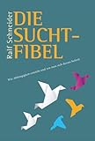 Die Suchtfibel: Wie Abhängigkeit entsteht und wie man sich daraus befreit