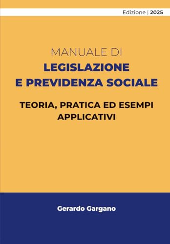MANUALE DI LEGISLAZIONE E PREVIDENZA SOCIALE: TEORIA, PRATICA ED ESEMPI APPLICATIVI