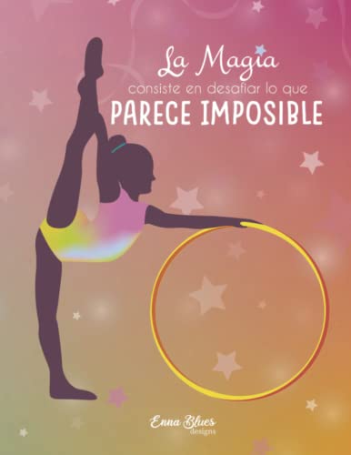 La magia consiste en desafiar lo que parece imposible. El regalo perfecto para gimnastas: Cuaderno A4 Gimnasia Ritmica ideal para apuntes, bloc de notas o diario personal (Cuadernos Enna Blues) La magia consiste en desafiar lo que parece imposible. El regalo perfecto para gimnastas: Cuaderno A4 Gimnasia Ritmica ideal para apuntes, bloc de notas o diario personal (Cuadernos Enna Blues)
