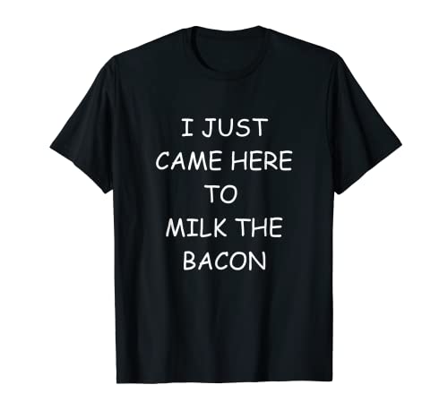 Hombre I Just Came Here To Milk The Bacon - Humor ofensivo para adultos Camiseta