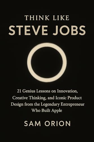 Think Like Steve Jobs: 21 Genius Lessons on Innovation, Creative Thinking, and Iconic Product Design from the Legendary Entrepreneur Who Built Apple (Think ... from the Minds That Moved the World)
