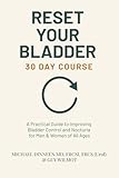 Reset Your Bladder 30 Day Course - A Practical Guide to Improving Bladder Control and Nocturia for Men & Women of All Ages: Daily exercises, diet tips ... your bladder and reduce night-time urination
