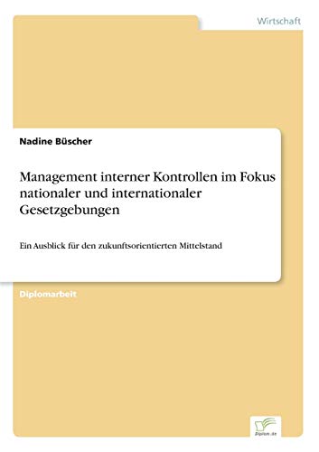 Management interner Kontrollen im Fokus nationaler und internationaler Gesetzgebungen: Ein Ausblick für den zukunftsorientierten Mittelstand (German Edition)