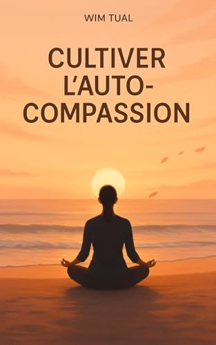 Cultiver l’auto compassion: Apaise ton esprit et retrouve l’équil...