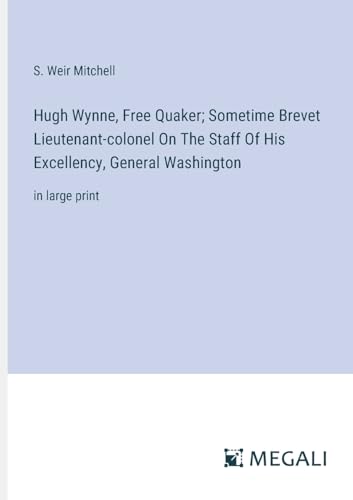 Hugh Wynne, Free Quaker; Sometime Brevet Lieutenant-colonel On The Staff Of His Excellency, General Washington: in large print