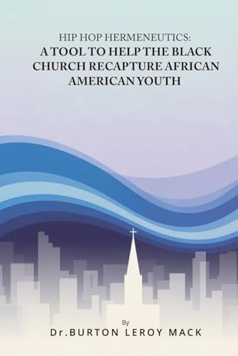 HIP HOP HERMENEUTICS: A TOOL TO HELP THE BLACK CHURCH RECAPTURE AFRICAN AMERICAN YOUTH
