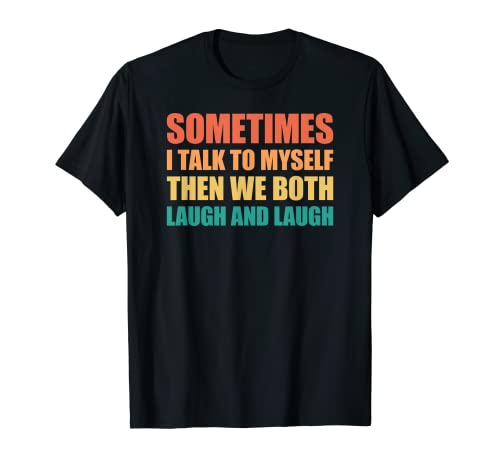 Sometimes I Talk To Myself Then We Both Laugh Camiseta