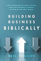 Building Business Biblically: A Practical Guide to Aligning Leadership, Profit, and Growth with Biblical Truth. 1950004406 Book Cover
