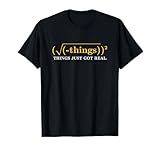 Funny Math Equation - Things Just Got Real Funny Saying T-Shirt