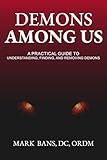 Demons Among Us: A Practical Guide to Understanding, Finding, and Removing Demons