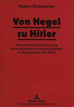 Von Hegel Zu Hitler: Die Politische Verwirklichung Einer Totalitaeren Machtstaatstheorie in Deutschland (1815-1945)