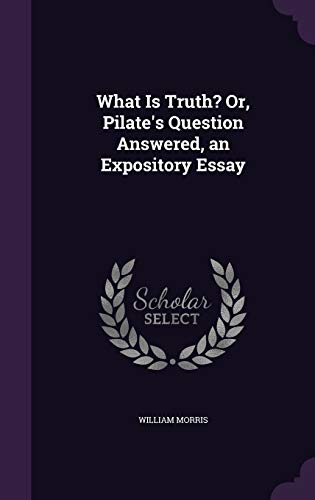 What Is Truth? Or, Pilate's Question Answered, an Expository Essay