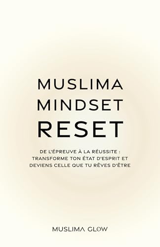 Muslima Mindset Reset: De l’épreuve à la réussite : Transforme ton état d’esprit et deviens celle que tu rêves d’être