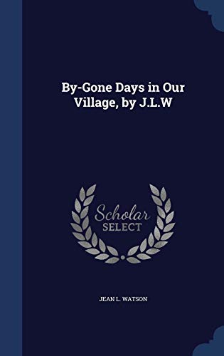 By-Gone Days in Our Village, by J.L.W 1296973905 Book Cover