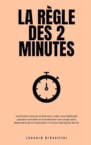 La Règle des 2 Minutes: Comment vaincre la flemme, créer une habitude sportive durable et transformer son corps sans dépendre de la motivation ni d'une discipline de fer