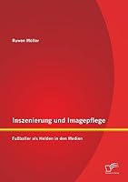 Inszenierung Und Imagepflege: Fussballer ALS Helden in Den Medien 3958508227 Book Cover