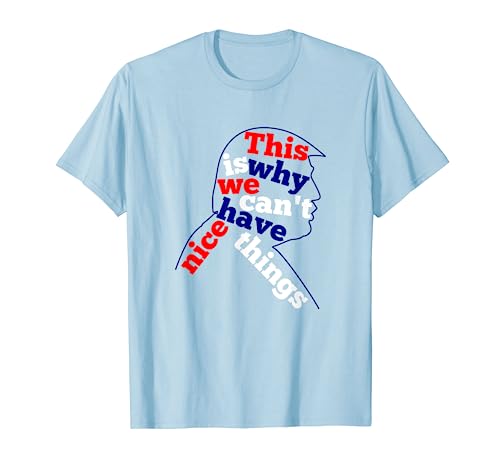 This Is Why We Can't Have Nice Things Trump Funny T-Shirt T-Shirt