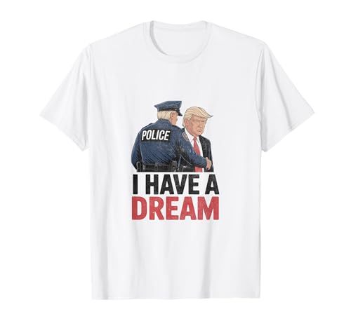 I Have A Dream Funny Trump Police dizendo citação homens mulheres t-shirt
