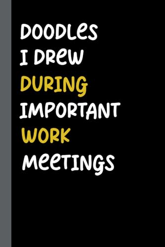 Doodles I Drew During Important Work Meetings: Funny Notebook Journal Gift for Women or men Coworkers, Boss from Team, Employees, Friends and Family, ... work office, 6x9 inches blank lined Notebook.