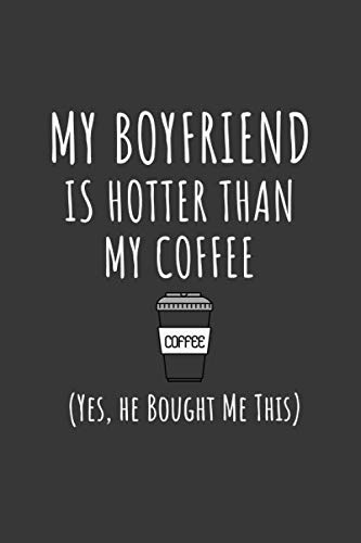 My Boyfriend Is Hotter Than My Coffee: Funny Valentine's Day Gift Lined Notebook Journal To Write In For Her | Birthday, Anniversary Gifts