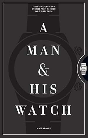 A Man & His Watch: Iconic Watches and Stories from the Men Who Wore Them (A Man & His Series Book 1) (English Edition)