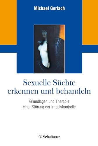 Sexuelle Süchte erkennen und behandeln: Grundlagen und Therapie einer Störung der Impulskontrolle