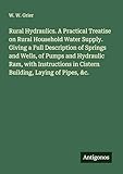 Rural Hydraulics. A Practical Treatise on Rural Household Water Supply. Giving a...