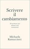 Scrivere il cambiamento: 30 scritture per abitare una transizione (Scrivere per... Vol. 4)